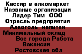 Кассир в алкомаркет › Название организации ­ Лидер Тим, ООО › Отрасль предприятия ­ Алкоголь, напитки › Минимальный оклад ­ 30 000 - Все города Работа » Вакансии   . Ростовская обл.,Донецк г.